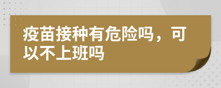 疫苗接種有危險嗎，可以不上班嗎