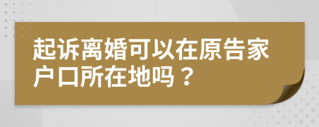 起訴離婚可以在原告家戶口所在地嗎？