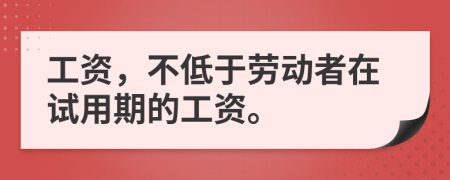 工資，不低于勞動者在試用期的工資。