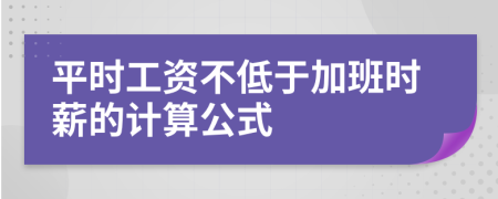 平時工資不低于加班時薪的計算公式