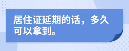 居住證延期的話，多久可以拿到。