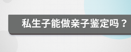 私生子能做親子鑒定嗎？