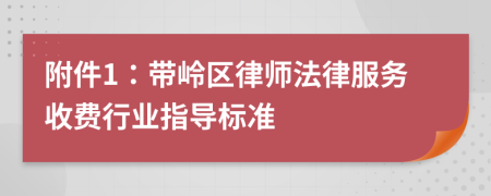 附件1：帶嶺區(qū)律師法律服務(wù)收費行業(yè)指導(dǎo)標(biāo)準(zhǔn)