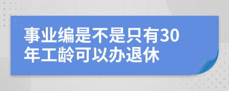 事業(yè)編是不是只有30年工齡可以辦退休