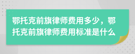 鄂托克前旗律師費用多少，鄂托克前旗律師費用標準是什么