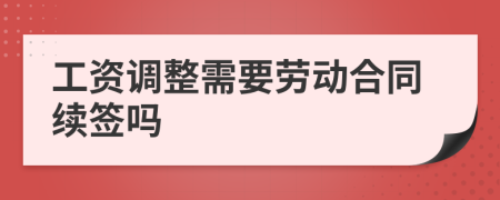 工資調(diào)整需要?jiǎng)趧?dòng)合同續(xù)簽嗎