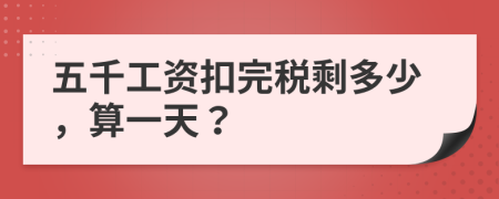 五千工資扣完稅剩多少，算一天？
