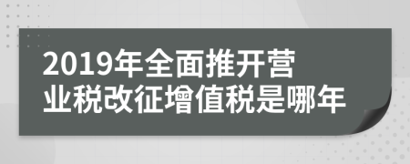 2019年全面推開營業(yè)稅改征增值稅是哪年