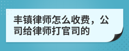 豐鎮(zhèn)律師怎么收費(fèi)，公司給律師打官司的