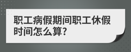 職工病假期間職工休假時間怎么算?