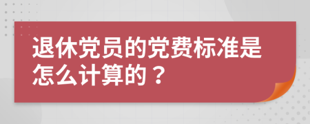 退休黨員的黨費標準是怎么計算的？