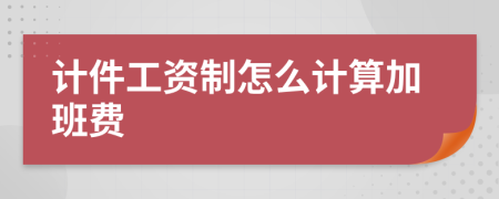 計(jì)件工資制怎么計(jì)算加班費(fèi)