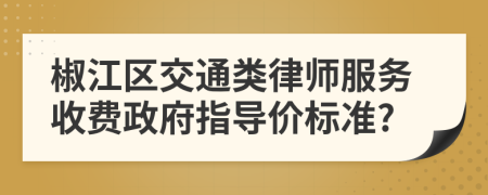 椒江區(qū)交通類律師服務(wù)收費政府指導(dǎo)價標(biāo)準(zhǔn)?