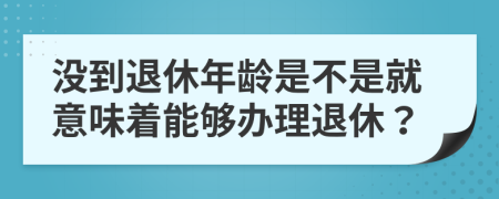 沒到退休年齡是不是就意味著能夠辦理退休？