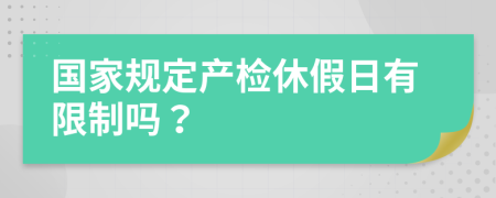 國(guó)家規(guī)定產(chǎn)檢休假日有限制嗎？