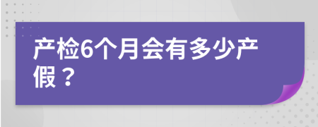 產(chǎn)檢6個月會有多少產(chǎn)假？