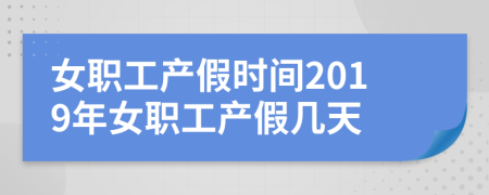 女職工產(chǎn)假時間2019年女職工產(chǎn)假幾天