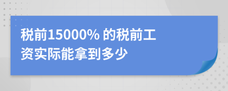 稅前15000% 的稅前工資實(shí)際能拿到多少