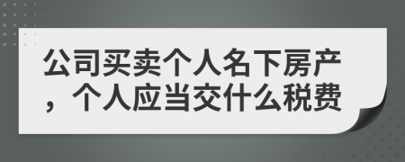 公司買賣個人名下房產(chǎn)，個人應(yīng)當(dāng)交什么稅費(fèi)