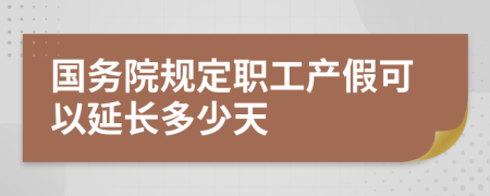 國務(wù)院規(guī)定職工產(chǎn)假可以延長多少天