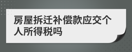 房屋拆遷補(bǔ)償款應(yīng)交個(gè)人所得稅嗎