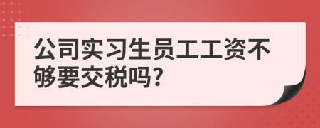 公司實(shí)習(xí)生員工工資不夠要交稅嗎?