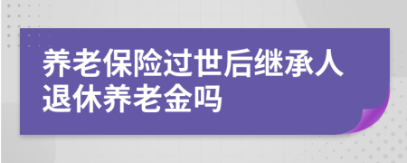 養(yǎng)老保險(xiǎn)過(guò)世后繼承人退休養(yǎng)老金嗎