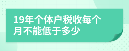 19年個體戶稅收每個月不能低于多少