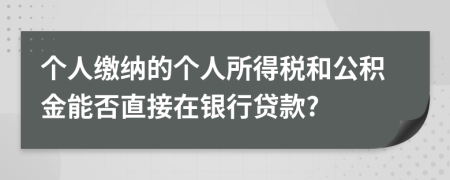 個(gè)人繳納的個(gè)人所得稅和公積金能否直接在銀行貸款?