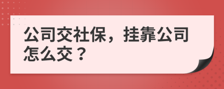 公司交社保，掛靠公司怎么交？