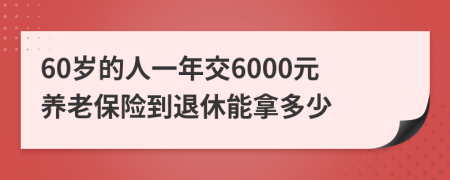 60歲的人一年交6000元養(yǎng)老保險(xiǎn)到退休能拿多少