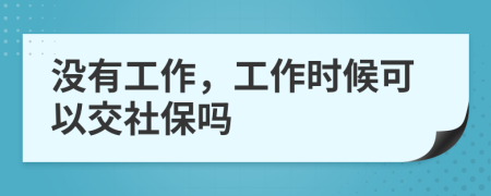 沒有工作，工作時候可以交社保嗎