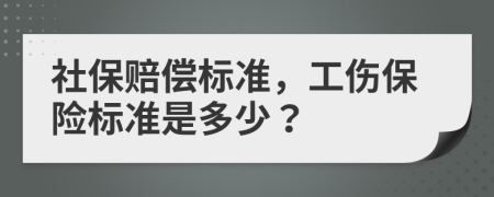 社保賠償標(biāo)準(zhǔn)，工傷保險標(biāo)準(zhǔn)是多少？
