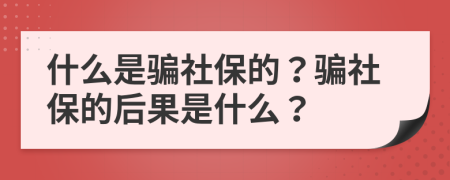 什么是騙社保的？騙社保的后果是什么？