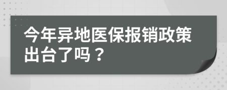 今年異地醫(yī)保報(bào)銷政策出臺了嗎？