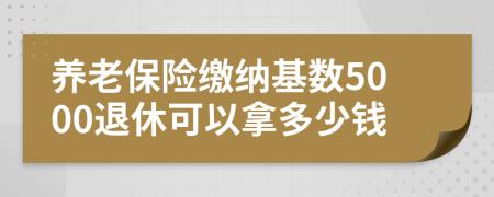 養(yǎng)老保險繳納基數(shù)5000退休可以拿多少錢