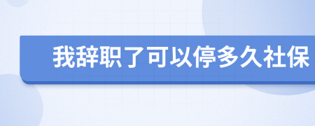我辭職了可以停多久社保