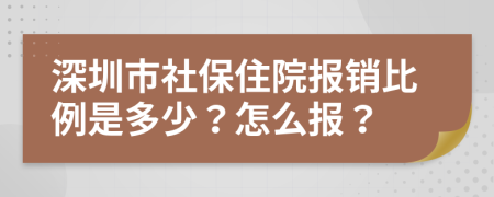 深圳市社保住院報銷比例是多少？怎么報？