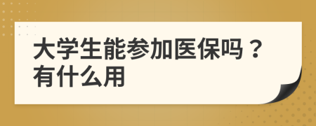 大學(xué)生能參加醫(yī)保嗎？有什么用