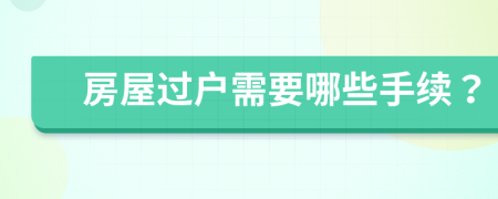 房屋過戶需要哪些手續(xù)？