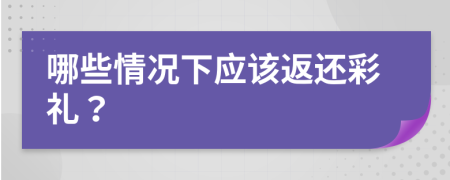 哪些情況下應(yīng)該返還彩禮？