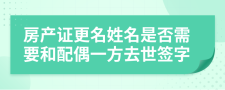 房產(chǎn)證更名姓名是否需要和配偶一方去世簽字