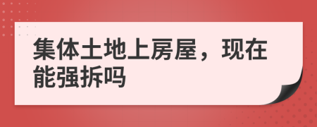 集體土地上房屋，現(xiàn)在能強(qiáng)拆嗎