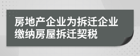 房地產企業(yè)為拆遷企業(yè)繳納房屋拆遷契稅