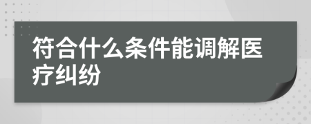 符合什么條件能調(diào)解醫(yī)療糾紛