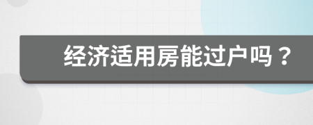 經(jīng)濟(jì)適用房能過戶嗎？