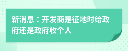新消息：開發(fā)商是征地時(shí)給政府還是政府收個(gè)人