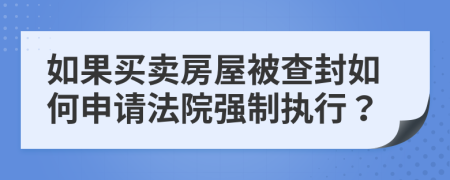 如果買賣房屋被查封如何申請法院強(qiáng)制執(zhí)行？
