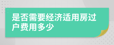 是否需要經(jīng)濟(jì)適用房過戶費(fèi)用多少