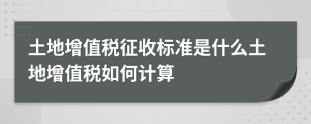 土地增值稅征收標準是什么土地增值稅如何計算